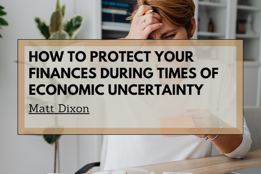 Matt Dixon How to Protect Your Finances During Times of Economic Uncertainty