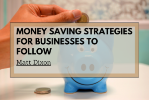 Matt Dixon Money Saving Strategies For Businesses To Follow