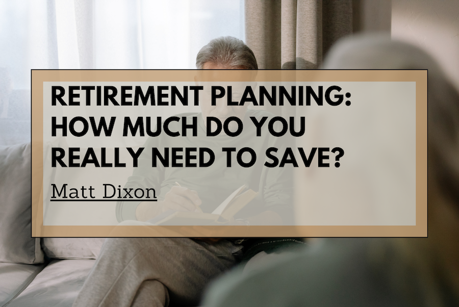 Matt Dixon Retirement Planning: How Much Do You Really Need to Save?