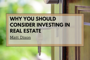 Matt Dixon Why You Should Consider Investing in Real Estate